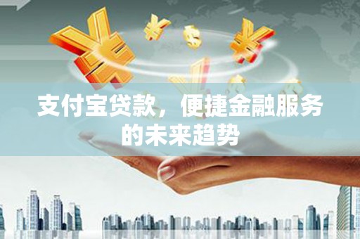 宁城支付宝贷款，便捷金融服务的未来趋势