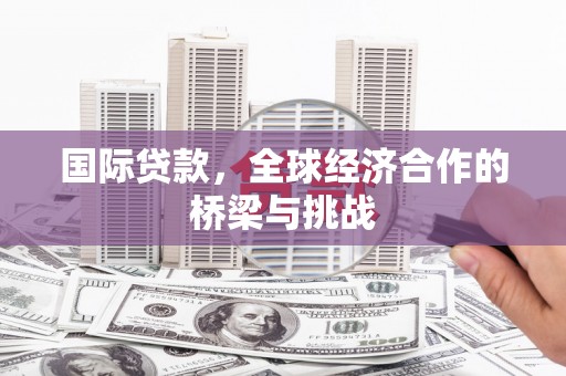 宁城国际贷款，全球经济合作的桥梁与挑战