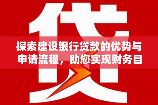宁城探索建设银行贷款的优势与申请流程，助您实现财务目标