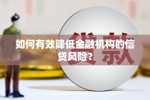 宁城如何有效降低金融机构的信贷风险？