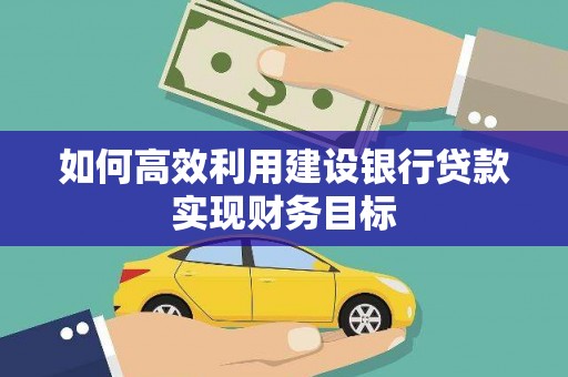 宁城如何高效利用建设银行贷款实现财务目标