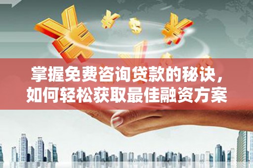 宁城掌握免费咨询贷款的秘诀，如何轻松获取最佳融资方案