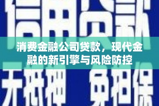 宁城消费金融公司贷款，现代金融的新引擎与风险防控