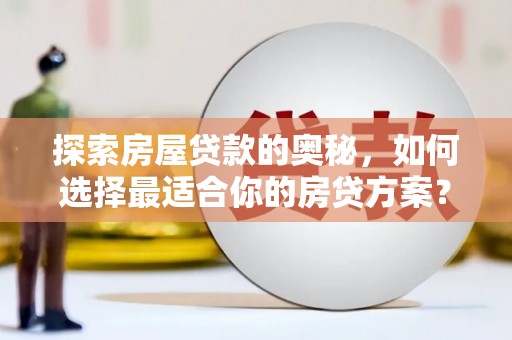 宁城探索房屋贷款的奥秘，如何选择最适合你的房贷方案？
