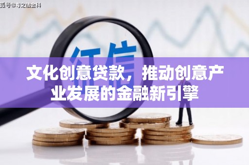 宁城文化创意贷款，推动创意产业发展的金融新引擎