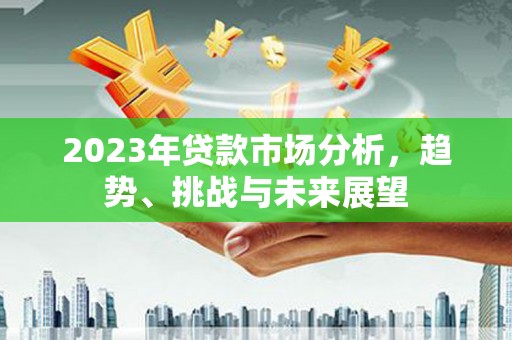 宁城2023年贷款市场分析，趋势、挑战与未来展望