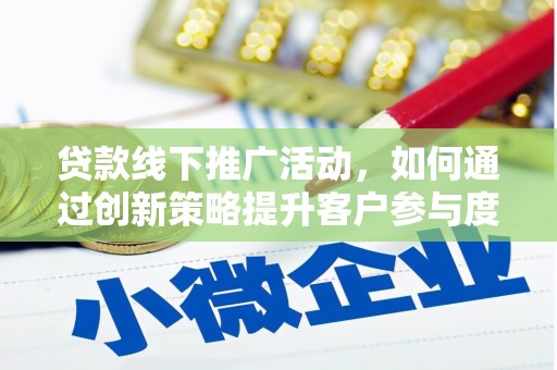 宁城贷款线下推广活动，如何通过创新策略提升客户参与度