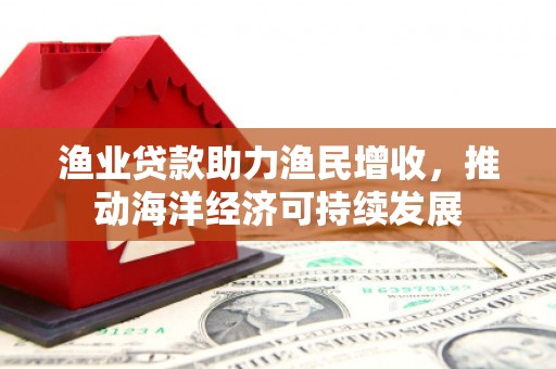 宁城渔业贷款助力渔民增收，推动海洋经济可持续发展