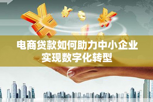宁城电商贷款如何助力中小企业实现数字化转型
