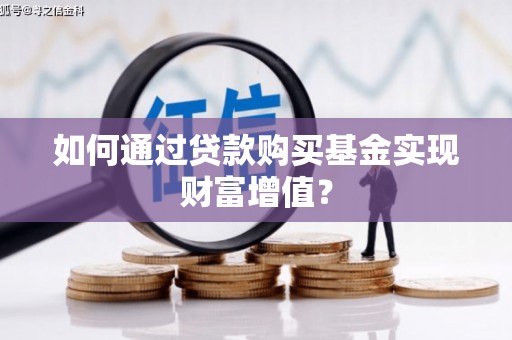 宁城如何通过贷款购买基金实现财富增值？