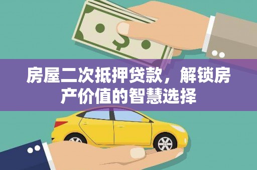 宁城房屋二次抵押贷款，解锁房产价值的智慧选择