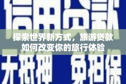 宁城探索世界新方式，旅游贷款如何改变你的旅行体验