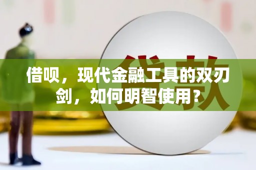 宁城借呗，现代金融工具的双刃剑，如何明智使用？