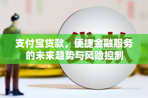 宁城支付宝贷款，便捷金融服务的未来趋势与风险控制
