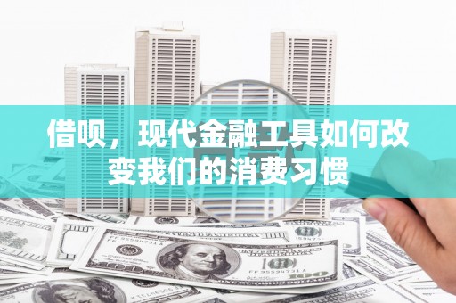 宁城借呗，现代金融工具如何改变我们的消费习惯