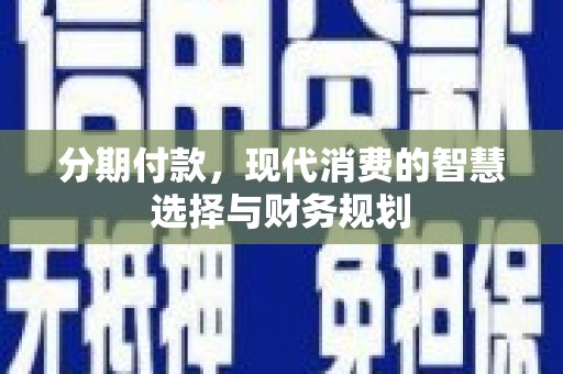 宁城分期付款，现代消费的智慧选择与财务规划
