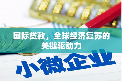 宁城国际贷款，全球经济复苏的关键驱动力