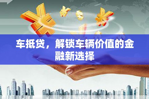 宁城车抵贷，解锁车辆价值的金融新选择