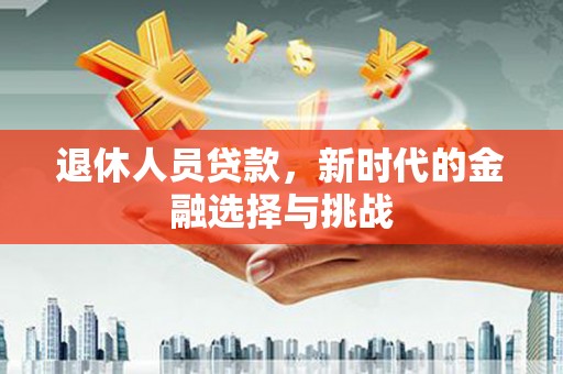 宁城退休人员贷款，新时代的金融选择与挑战