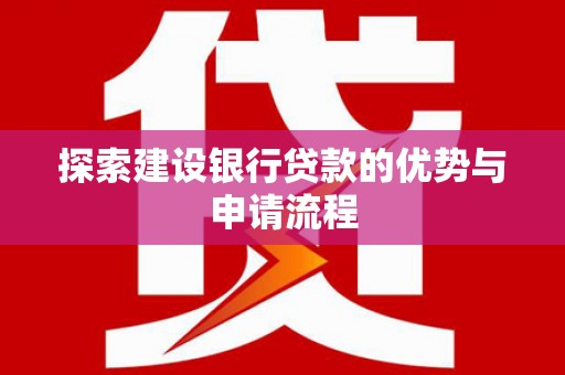 宁城探索建设银行贷款的优势与申请流程