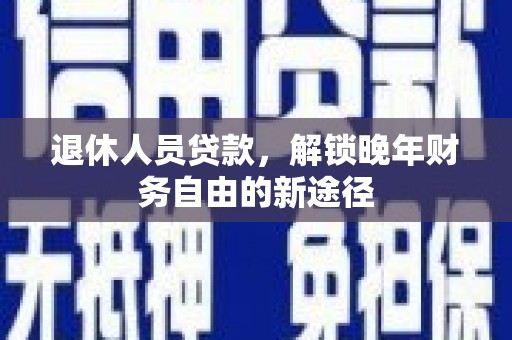 宁城退休人员贷款，解锁晚年财务自由的新途径
