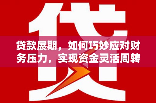 宁城贷款展期，如何巧妙应对财务压力，实现资金灵活周转