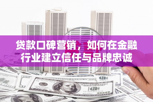 宁城贷款口碑营销，如何在金融行业建立信任与品牌忠诚