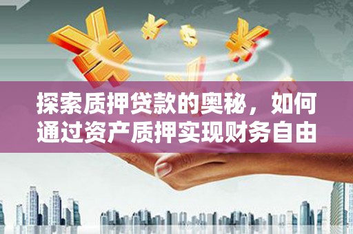 宁城探索质押贷款的奥秘，如何通过资产质押实现财务自由