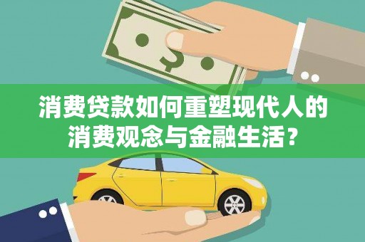 宁城消费贷款如何重塑现代人的消费观念与金融生活？