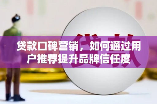 宁城贷款口碑营销，如何通过用户推荐提升品牌信任度
