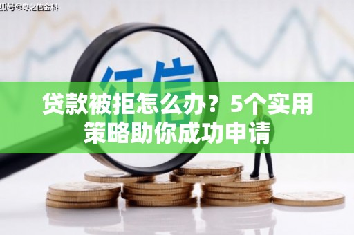 宁城贷款被拒怎么办？5个实用策略助你成功申请