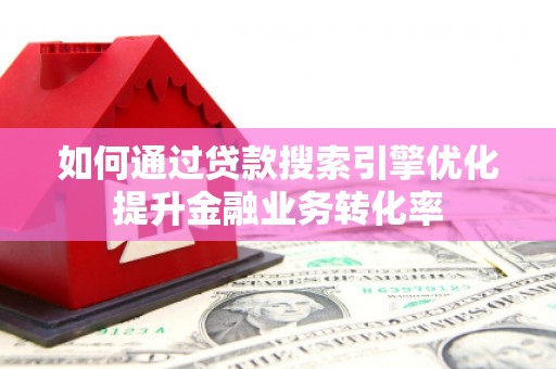 宁城如何通过贷款搜索引擎优化提升金融业务转化率