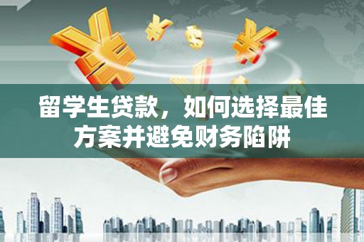 宁城留学生贷款，如何选择最佳方案并避免财务陷阱