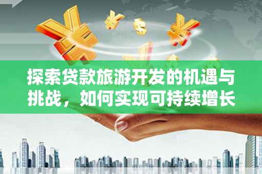 宁城探索贷款旅游开发的机遇与挑战，如何实现可持续增长