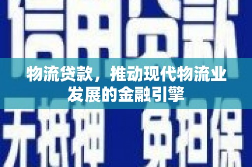 宁城物流贷款，推动现代物流业发展的金融引擎