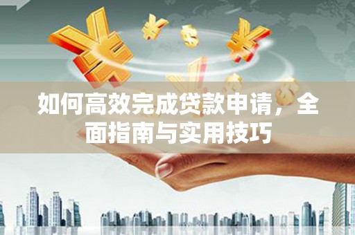 宁城如何高效完成贷款申请，全面指南与实用技巧