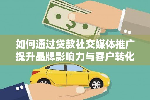 宁城如何通过贷款社交媒体推广提升品牌影响力与客户转化率