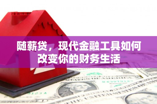 宁城随薪贷，现代金融工具如何改变你的财务生活