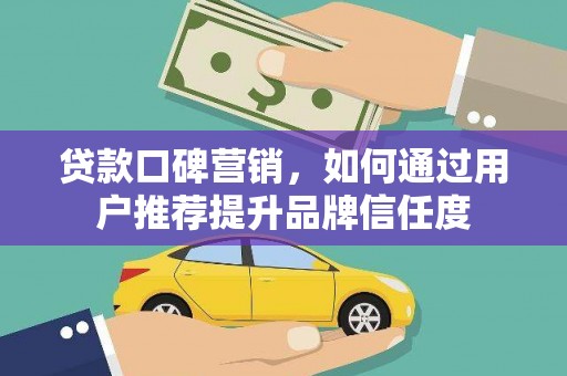 宁城贷款口碑营销，如何通过用户推荐提升品牌信任度