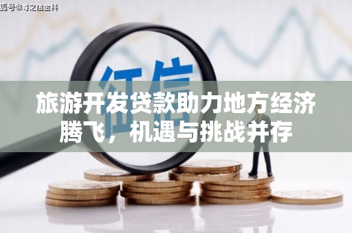宁城旅游开发贷款助力地方经济腾飞，机遇与挑战并存