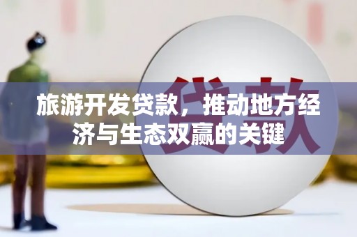 宁城旅游开发贷款，推动地方经济与生态双赢的关键