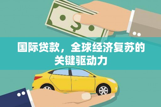 宁城国际贷款，全球经济复苏的关键驱动力