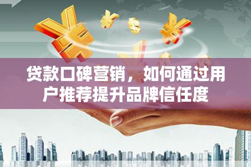 宁城贷款口碑营销，如何通过用户推荐提升品牌信任度