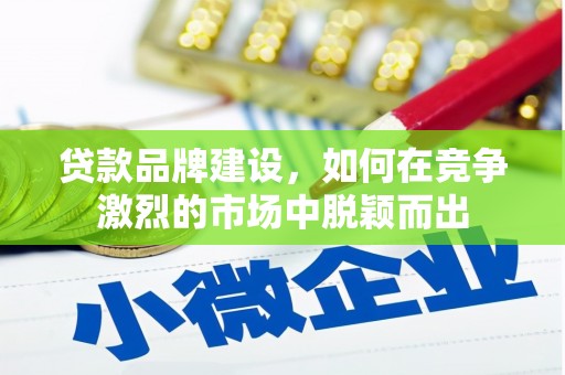 宁城贷款品牌建设，如何在竞争激烈的市场中脱颖而出