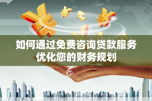 宁城如何通过免费咨询贷款服务优化您的财务规划