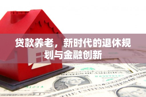 宁城贷款养老，新时代的退休规划与金融创新
