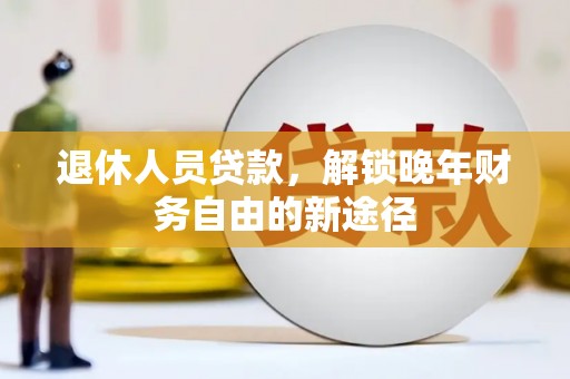 宁城退休人员贷款，解锁晚年财务自由的新途径