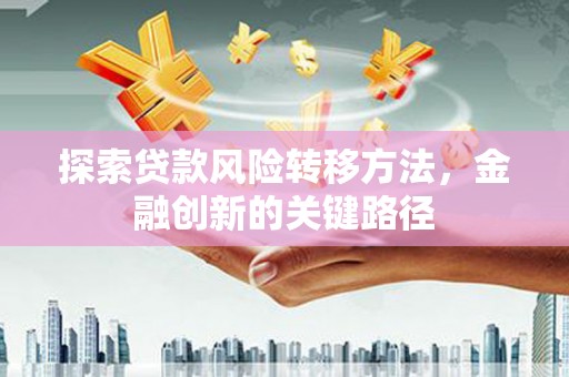 宁城探索贷款风险转移方法，金融创新的关键路径