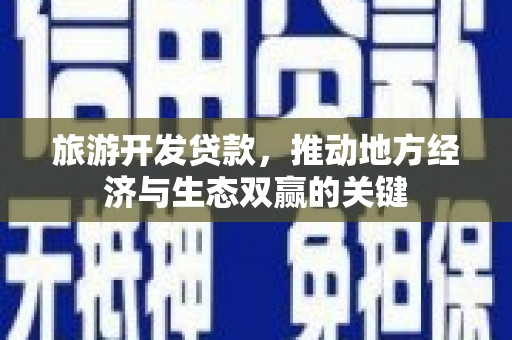 宁城旅游开发贷款，推动地方经济与生态双赢的关键