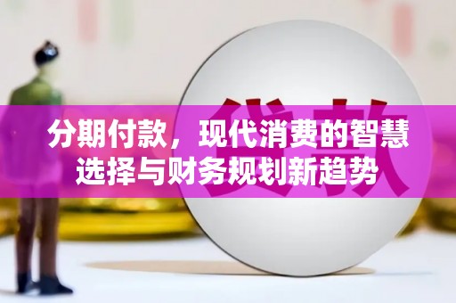宁城分期付款，现代消费的智慧选择与财务规划新趋势
